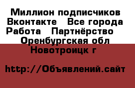 Миллион подписчиков Вконтакте - Все города Работа » Партнёрство   . Оренбургская обл.,Новотроицк г.